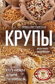 Обложка книги Крупы вкусные, целебные. Готовим, едим, лечимся