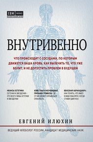 Обложка книги Внутривенно. Что происходит с сосудами, по которым движется ваша кровь, как вылечить то, что уже болит, и не допустить проблем в будущем