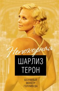 Обложка книги Шарлиз Терон. Безумный монстр Голливуда