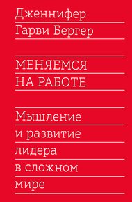 Меняемся на работе. Мышление и развитие лидера в сложном мире