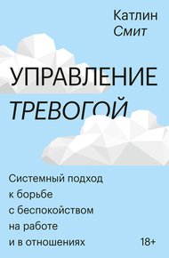 Обложка книги Управление тревогой. Системный подход к борьбе с беспокойством на работе и в отношениях