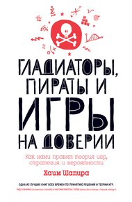 Обложка книги Гладиаторы, пираты и игры на доверии. Как нами правят теория игр, стратегия и вероятности
