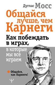 Обложка книги Общайся лучше, чем Карнеги. Как побеждать в играх, в которые мы все играем