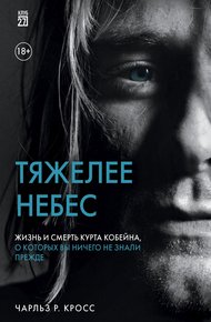 Обложка книги Тяжелее небес. Жизнь и смерть Курта Кобейна, о которых вы ничего не знали прежде