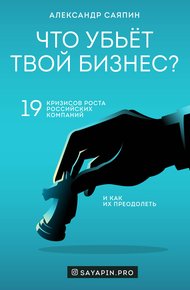 Обложка книги Что убьёт твой бизнес? 19 кризисов роста российских компаний и как их преодолеть