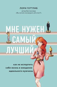 Обложка книги Мне нужен самый лучший! Как не испортить себе жизнь в ожидании идеального мужчины