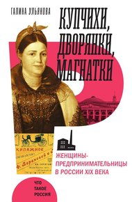 Обложка книги Купчихи, дворянки, магнатки. Женщины-предпринимательницы в России XIX века