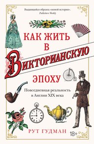Как жить в Викторианскую эпоху. Повседневная реальность в Англии XIX века