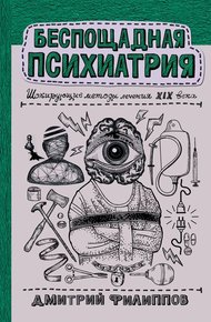 Обложка книги Беспощадная психиатрия. Шокирующие методы лечения XIX века
