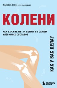 Обложка книги Колени. Как у вас дела? Как ухаживать за одним из самых уязвимых суставов и не пропустить проблемы