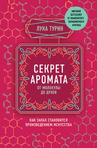 Обложка книги Секрет аромата. От молекулы до духов. Как запах становится произведением искусства