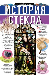 Обложка книги История стекла. От стеклянного оружия до стекол иллюминаторов космических кораблей