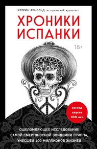 Обложка книги Хроники испанки. Ошеломляющее исследование самой смертоносной эпидемии гриппа, унесшей 100 миллионов жизней
