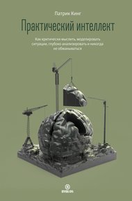 Обложка книги Практический интеллект. Как критически мыслить, моделировать ситуации, глубоко анализировать и никогда не обманываться