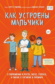 Обложка книги Как устроены мальчики. О переменах в росте, весе, голосе, а также о гигиене и питании