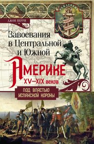 Обложка книги Завоевания в Центральной и Южной Америке XV—XIX веков. Под властью испанской короны