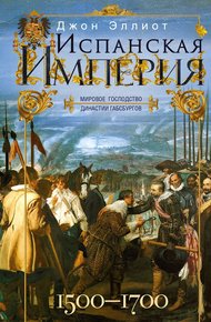 Обложка книги Испанская империя. Мировое господство династии Габсбургов. 1500–1700 гг.
