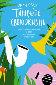 Обложка книги Танцуйте свою жизнь. Психологические эссе о том, как вернуть себе себя