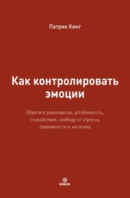 Обложка книги Как контролировать эмоции. Обретите равновесие, устойчивость, спокойствие, свободу от стресса, тревожности и негатива