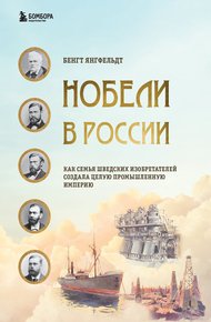 Обложка книги Нобели в России. Как семья шведских изобретателей создала целую промышленную империю