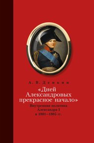 Обложка книги «Дней Александровых прекрасное начало…»: Внутренняя политика Александра I в 1801–1805 гг.