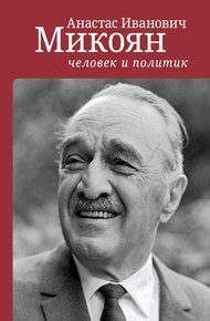 Обложка книги Анастас Иванович Микоян: человек и политик