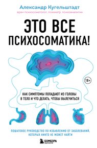 Обложка книги Это все психосоматика! Как симптомы попадают из головы в тело и что делать, чтобы вылечиться