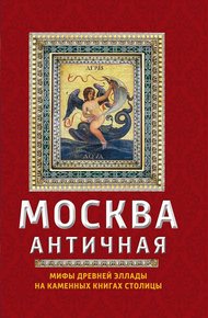 Обложка книги Москва античная. Мифы Древней Эллады на каменных книгах столицы