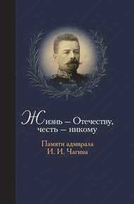 Обложка книги Жизнь Отечеству. Честь никому. Памяти адмирала Ивана Ивановича Чагина