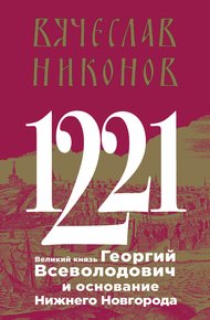 Обложка книги 1221. Великий князь Георгий Всеволодович и основание Нижнего Новгорода