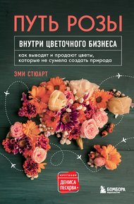 Обложка книги Путь розы. Внутри цветочного бизнеса. Как выводят и продают цветы, которые не сумела создать природа