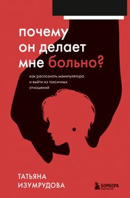 Обложка книги Почему он делает мне больно? Как распознать манипулятора и выйти из токсичных отношений