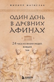 Обложка книги Один день в Древних Афинах. 24 часа из жизни людей, живших там