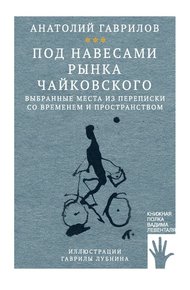 Обложка книги Под навесами рынка Чайковского. Выбранные места из переписки со временем и пространством