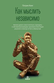 Обложка книги Как мыслить независимо. Умение думать самостоятельно, приходить к собственным выводам, принимать блестящие решения и никогда не быть обманутым