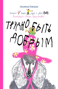 Обложка книги Трудно быть добрым. Истории вещей, людей и зверей