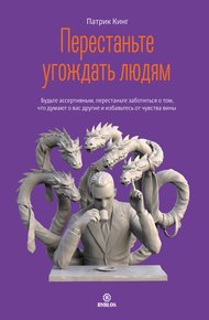 Обложка книги Перестаньте угождать людям. Будьте ассертивным, перестаньте заботиться о том, что думают о вас другие, и избавьтесь от чувства вины