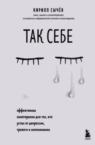 Обложка книги Так себе. Эффективная самотерапия для тех, кто устал от депрессии, тревоги и непонимания