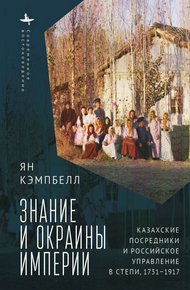Обложка книги Знание и окраины империи. Казахские посредники и российское управление в степи, 1731–1917