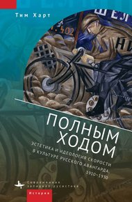 Обложка книги Полным ходом. Эстетика и идеология скорости в культуре русского авангарда, 1910–1930