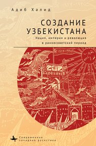 Обложка книги Создание Узбекистана. Нация, империя и революция в раннесоветский период
