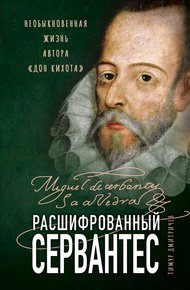 Обложка книги Расшифрованный Сервантес. Необыкновенная жизнь автора «Дон Кихота»