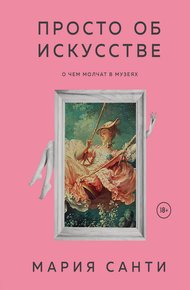 Обложка книги Просто об искусстве. О чем молчат в музеях