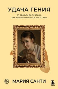 Обложка книги Удача гения. От обслуги до пророка: как изобрели высокое искусство