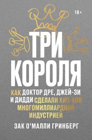 Обложка книги Три короля. Как Доктор Дре, Джей-Зи и Дидди сделали хип-хоп многомиллиардной индустрией
