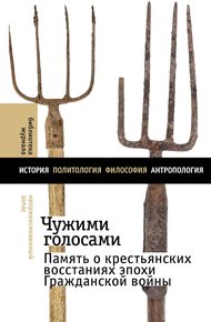 Обложка книги Чужими голосами. Память о крестьянских восстаниях эпохи Гражданской войны