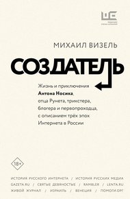 Обложка книги Создатель. Жизнь и приключения Антона Носика, отца Рунета, трикстера, блогера и первопроходца, с описанием трёх эпох Интернета в России