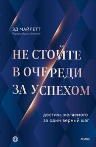 Обложка книги Не стойте в очереди за успехом. Достичь желаемого за один верный шаг