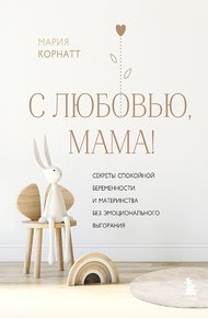 Обложка книги С любовью, мама! Секреты спокойной беременности и материнства без эмоционального выгорания