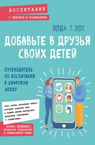Обложка книги Добавьте в друзья своих детей. Путеводитель по воспитанию в цифровую эпоху